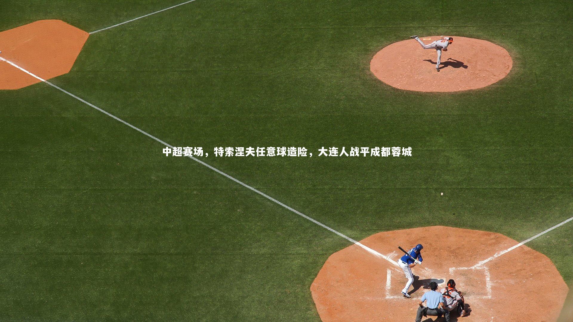 中超赛场，特索涅夫任意球造险，大连人战平成都蓉城