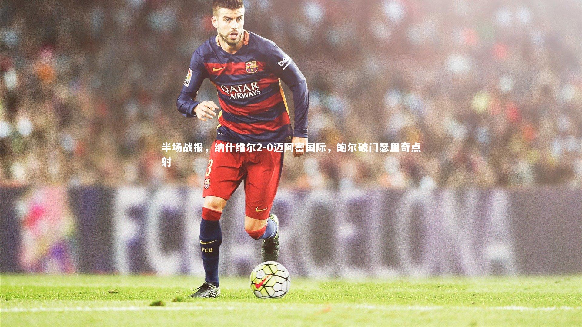 半场战报,纳什维尔2-0迈阿密国际,鲍尔破门瑟里奇点射