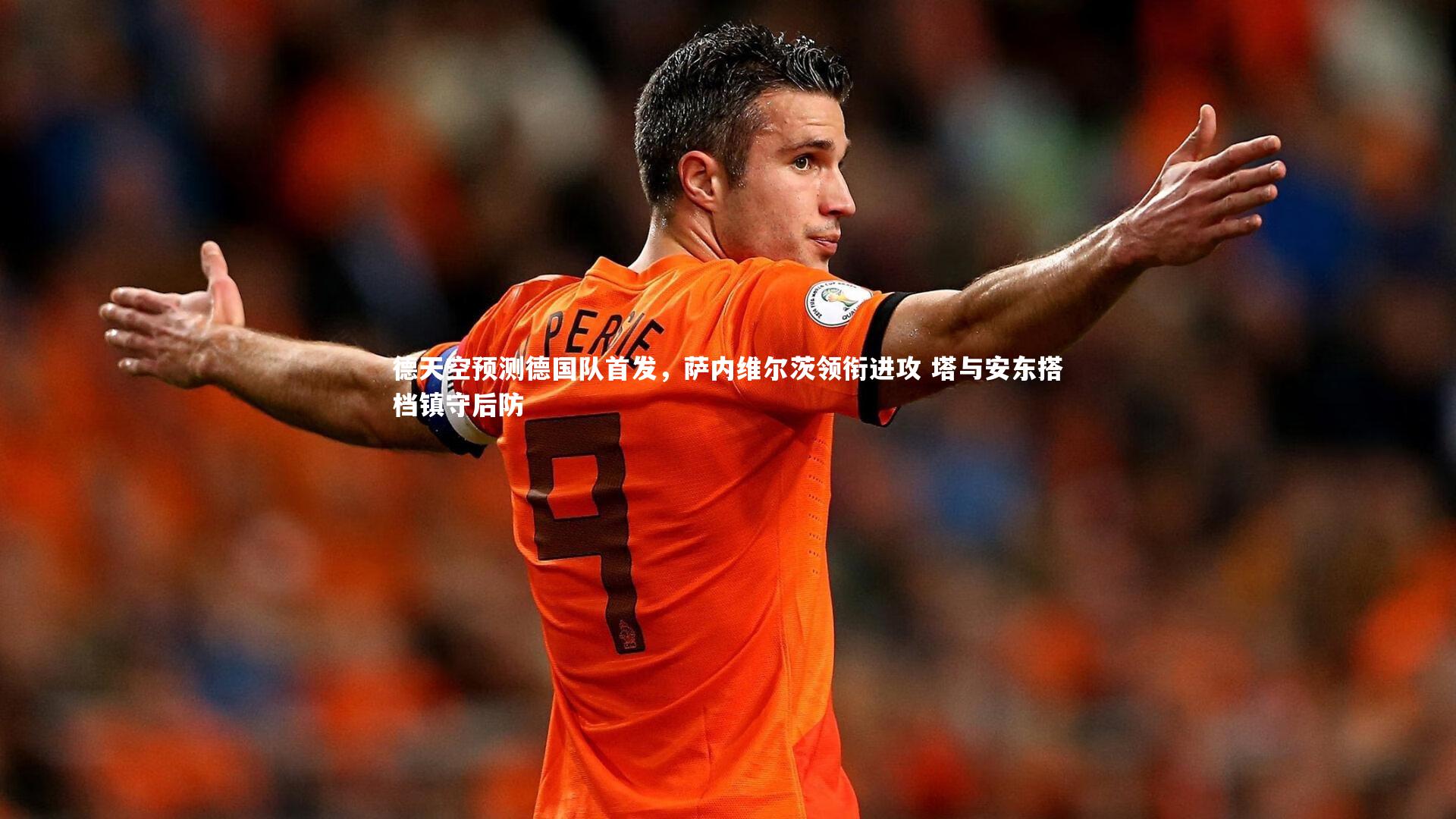 德天空预测德国队首发,萨内维尔茨领衔进攻 塔与安东搭档镇守后防