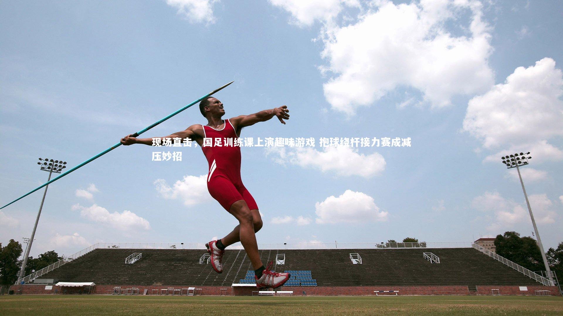 现场直击,国足训练课上演趣味游戏 抱球绕杆接力赛成减压妙招