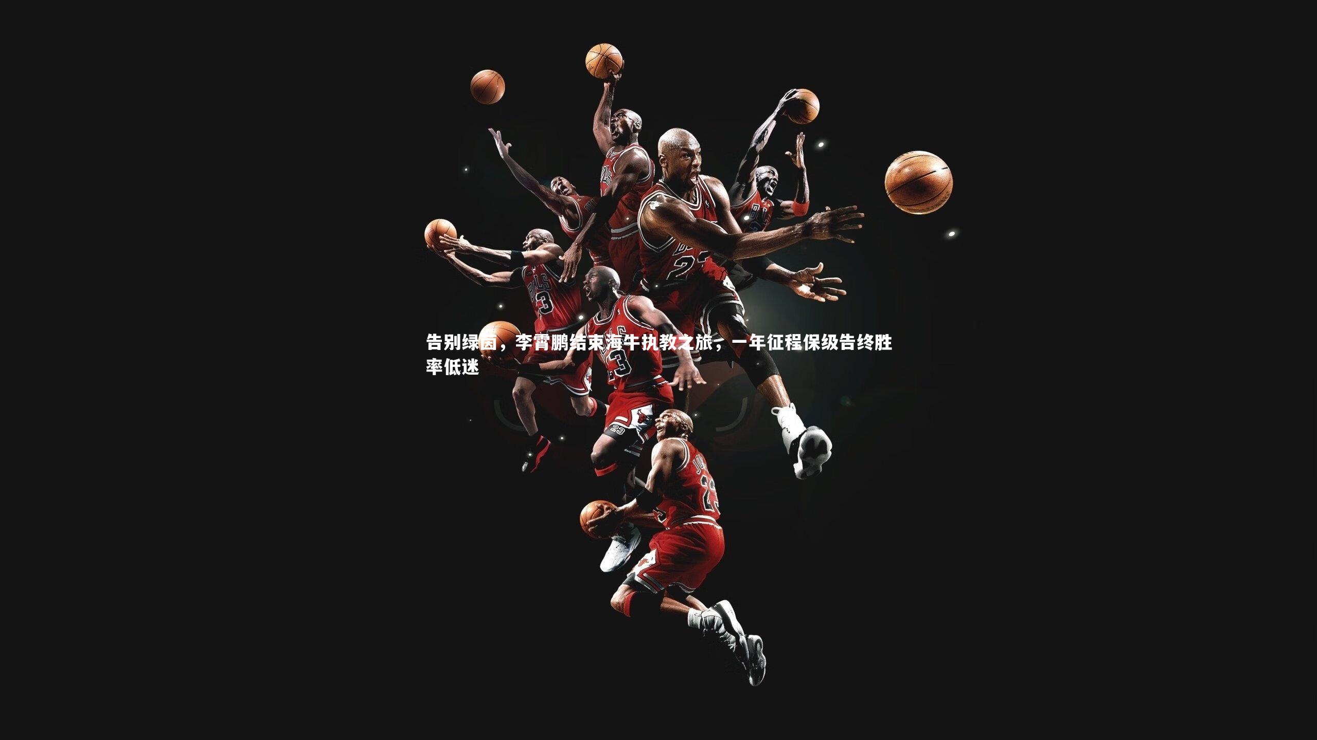 告别绿茵，李霄鹏结束海牛执教之旅，一年征程保级告终胜率低迷