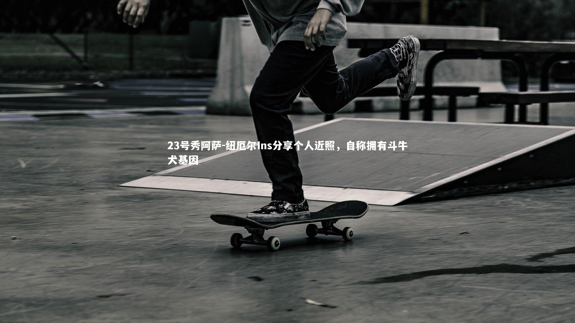 23号秀阿萨-纽厄尔Ins分享个人近照，自称拥有斗牛犬基因