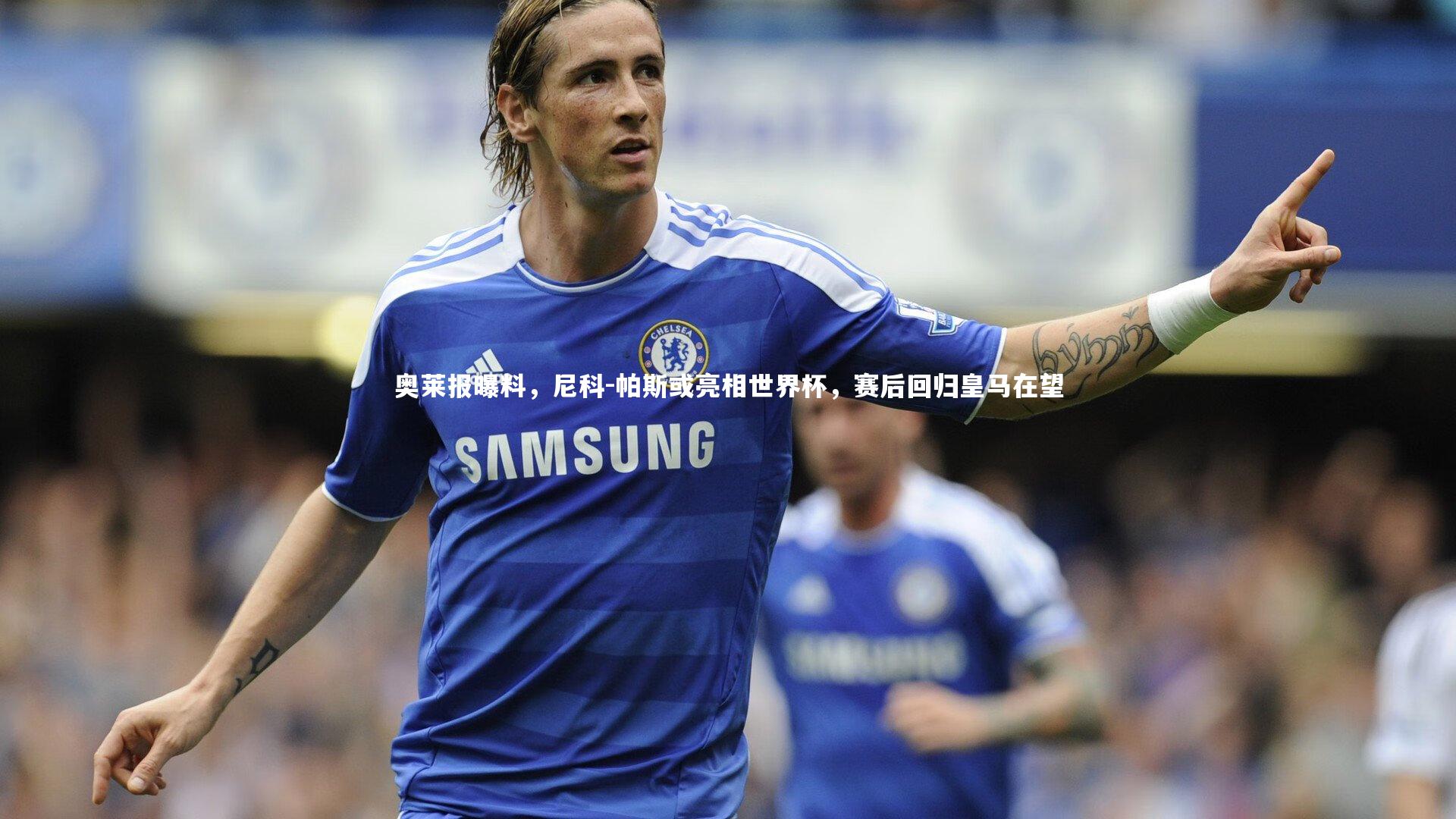 奥莱报曝料，尼科-帕斯或亮相世界杯，赛后回归皇马在望