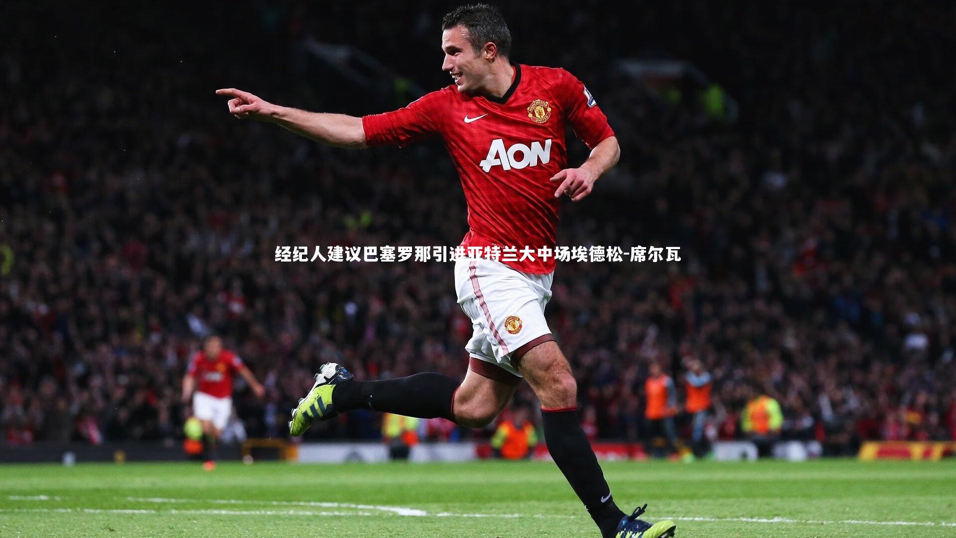 经纪人建议巴塞罗那引进亚特兰大中场埃德松-席尔瓦