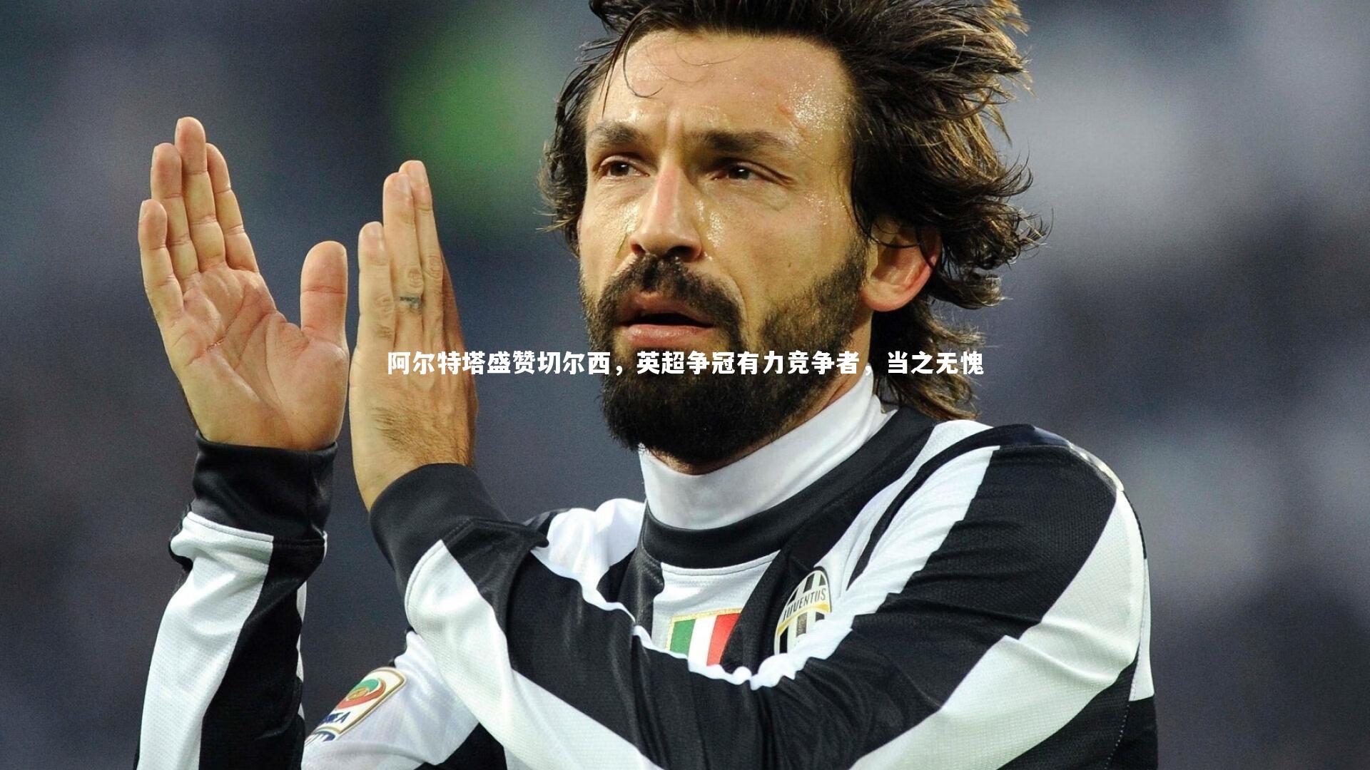 阿尔特塔盛赞切尔西，英超争冠有力竞争者，当之无愧